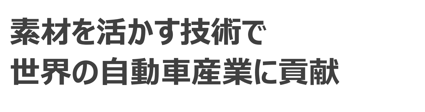 素材を活かす技術で世界の自動車産業に貢献