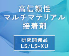高信頼性マルチマテリアル接着剤 研究開発品 LS/LS-XU